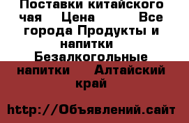 Поставки китайского чая  › Цена ­ 288 - Все города Продукты и напитки » Безалкогольные напитки   . Алтайский край